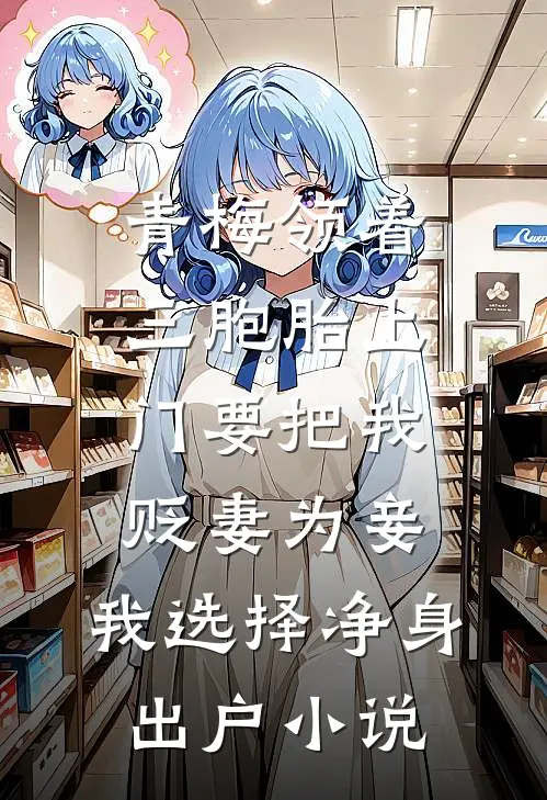青梅领着三胞胎上门要把我贬妻为妾，我选择净身出户小说