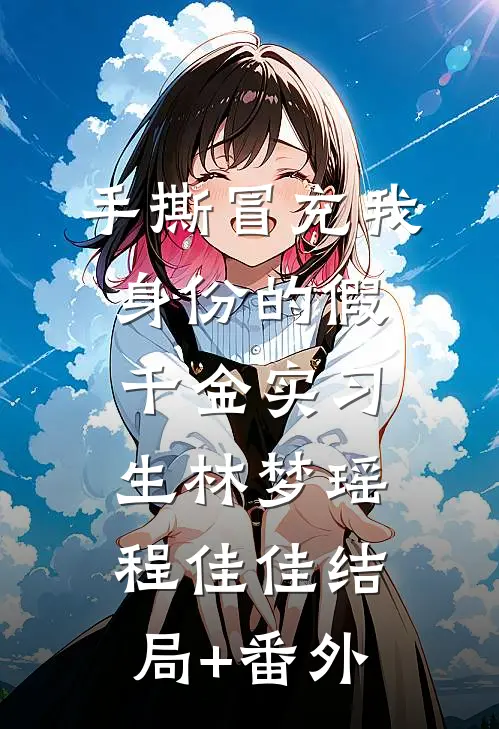 手撕冒充我身份的假千金实习生林梦瑶程佳佳结局+番外