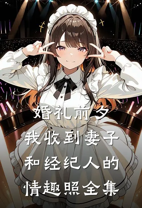 婚礼前夕,我收到妻子和经纪人的情趣照 全集