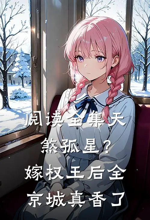 阅读全集天煞孤星？嫁权王后全京城真香了