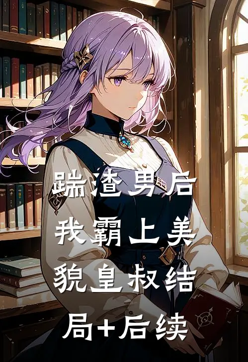 踹渣男后，我霸上美貌皇叔结局+后续