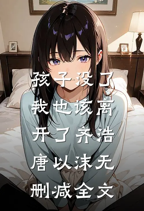 孩子没了，我也该离开了齐浩唐以沫无删减全文