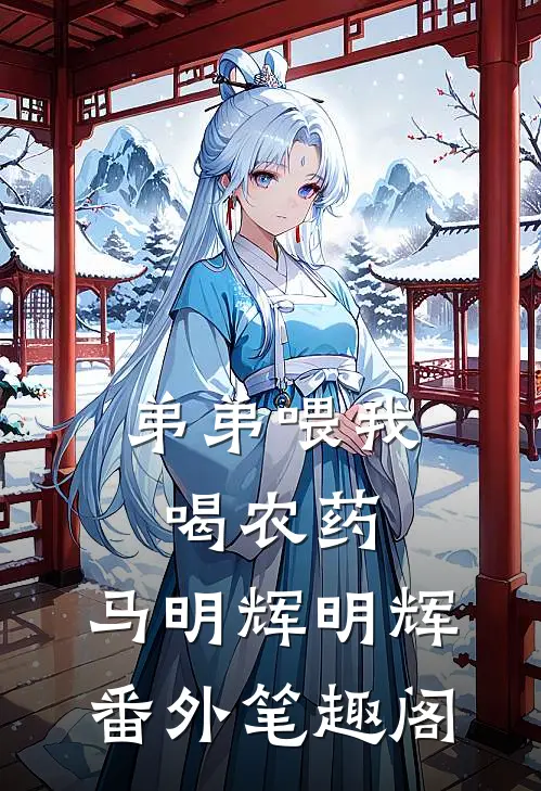 弟弟喂我喝农药。：马明辉明辉番外笔趣阁