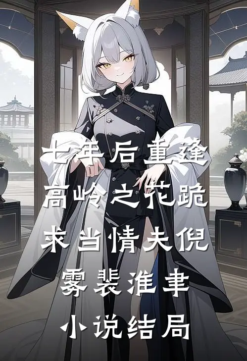 七年后重逢，高岭之花跪求当情夫倪雾裴淮聿小说结局