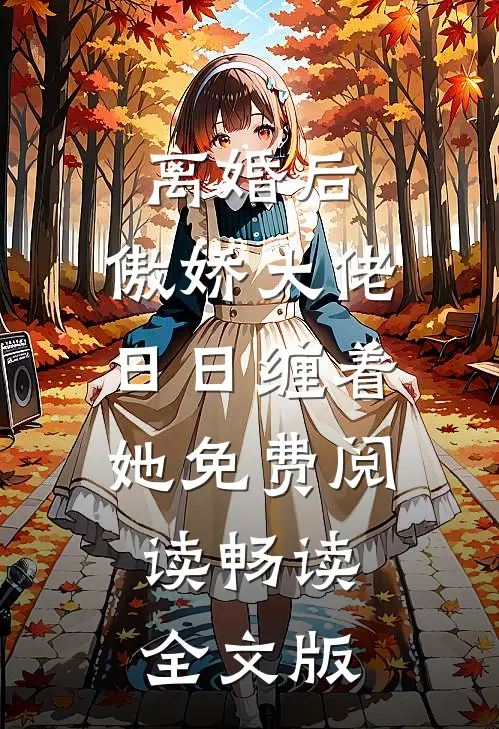 离婚后,傲娇大佬日日缠着她免费阅读畅读全文版