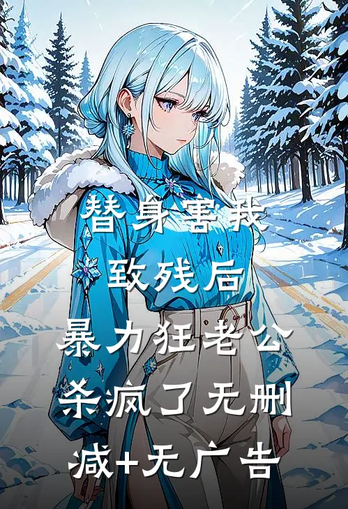 替身害我致残后，暴力狂老公杀疯了无删减+无广告