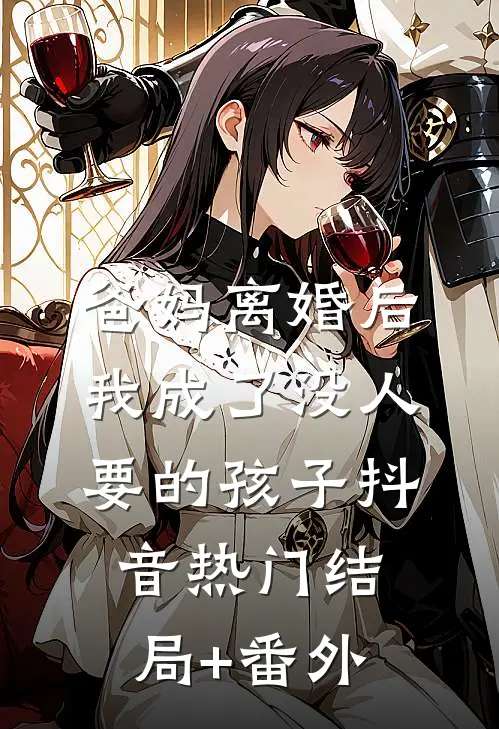 爸妈离婚后，我成了没人要的孩子抖音热门结局+番外