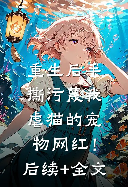 重生后手撕污蔑我虐猫的宠物网红！后续+全文