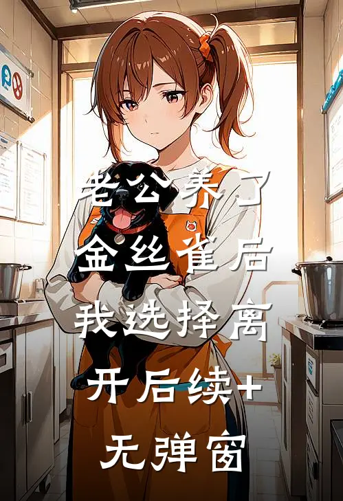 老公养了金丝雀后，我选择离开后续+无弹窗