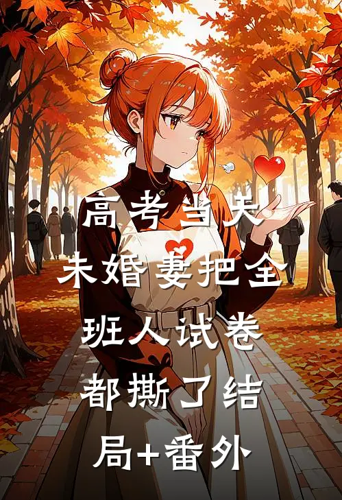 高考当天，未婚妻把全班人试卷都撕了结局+番外