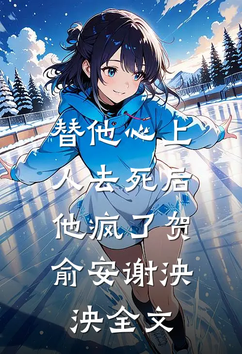 替他心上人去死后，他疯了贺俞安谢泱泱全文