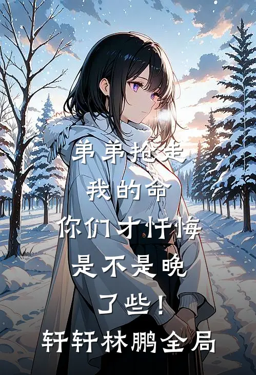 弟弟抢走我的命：你们才忏悔，是不是晚了些！轩轩林鹏全局