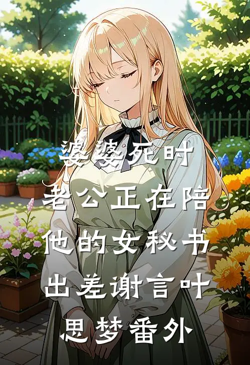婆婆死时，老公正在陪他的女秘书出差谢言叶思梦 番外