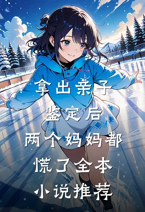 拿出亲子鉴定后，两个妈妈都慌了全本小说推荐