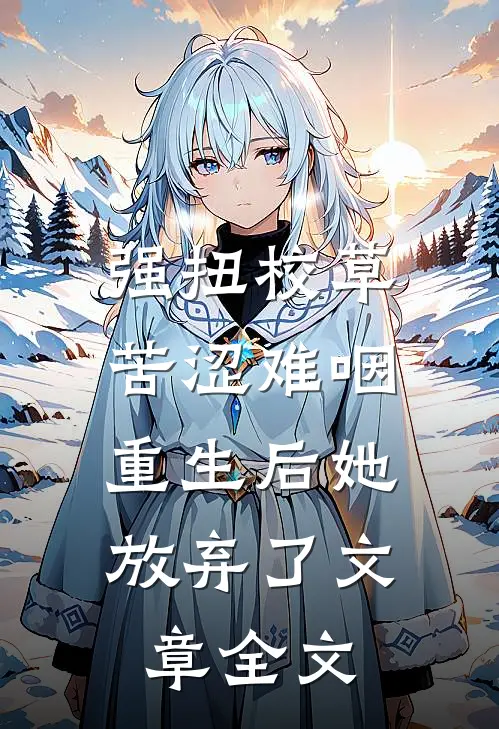 强扭校草苦涩难咽，重生后她放弃了文章全文
