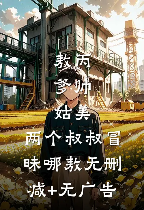 敖丙：爹帅，姑美，两个叔叔冒昧哪敖无删减+无广告