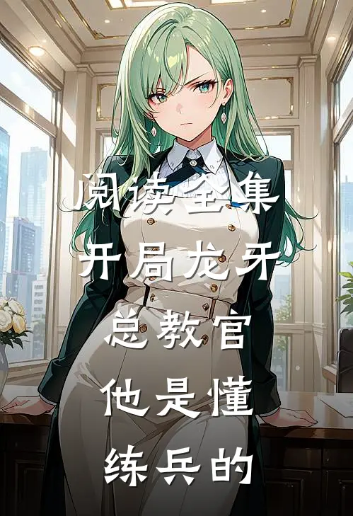阅读全集开局龙牙总教官，他是懂练兵的
