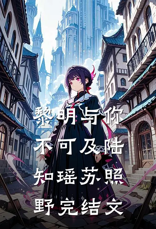 黎明与你不可及陆知瑶苏照野完结文