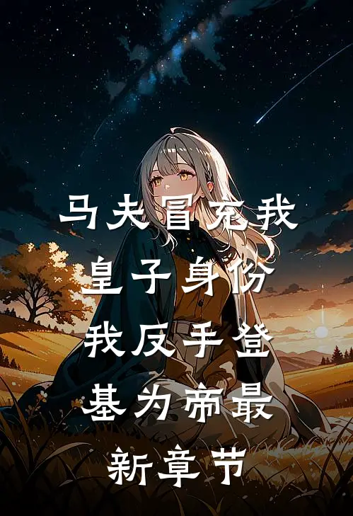 马夫冒充我皇子身份，我反手登基为帝最新章节