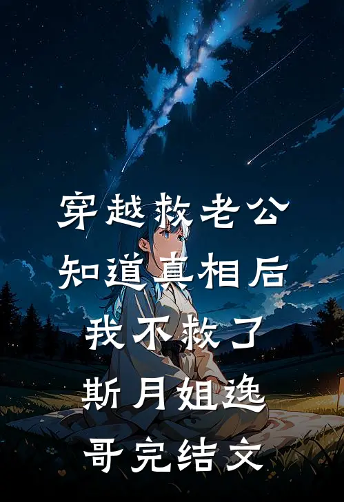 穿越救老公，知道真相后我不救了斯月姐逸哥完结文