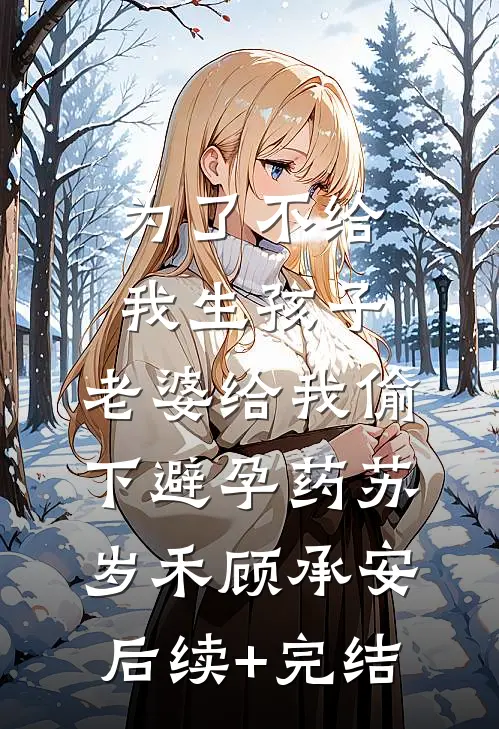 为了不给我生孩子，老婆给我偷下避孕药苏岁禾顾承安后续+完结
