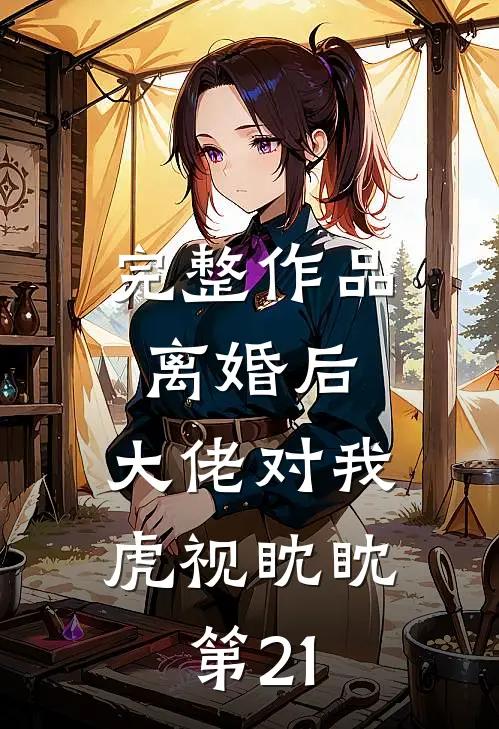 完整作品离婚后,大佬对我虎视眈眈 第21