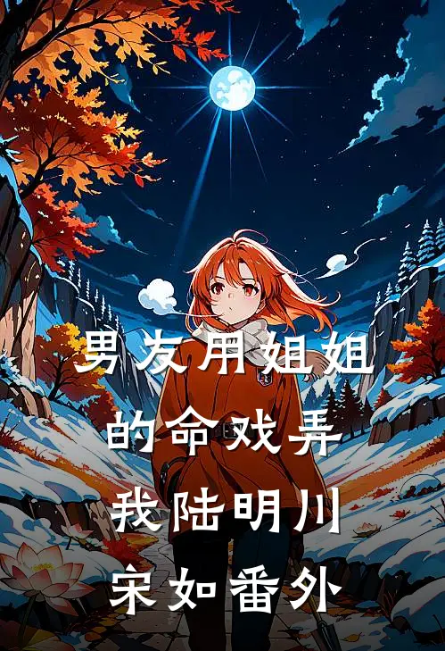 男友用姐姐的命戏弄我陆明川宋如 番外