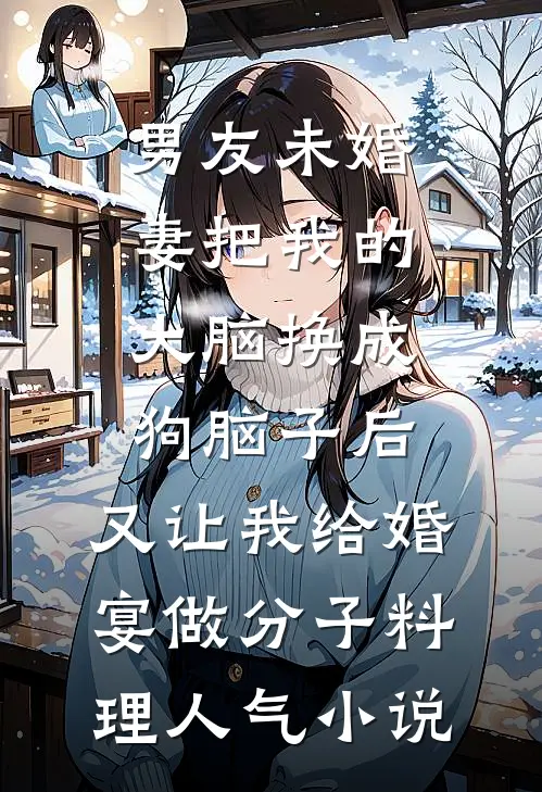 男友未婚妻把我的大脑换成狗脑子后，又让我给婚宴做分子料理人气小说