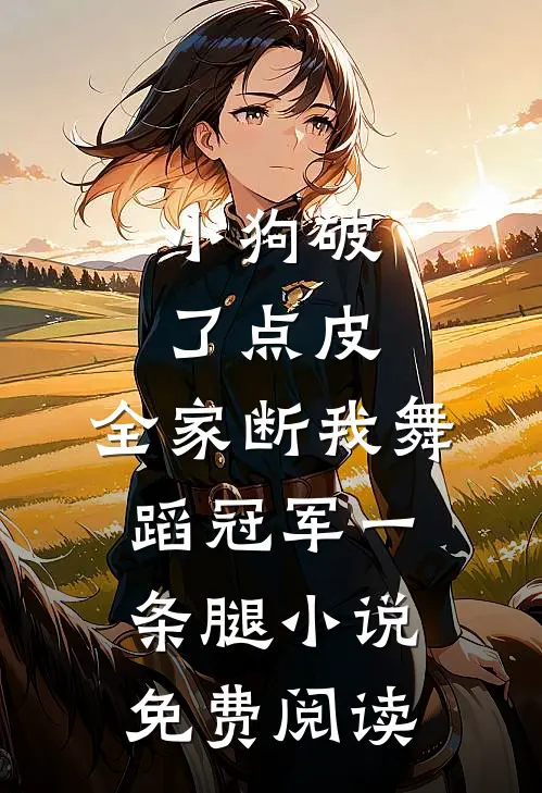 小狗破了点皮，全家断我舞蹈冠军一条腿小说免费阅读