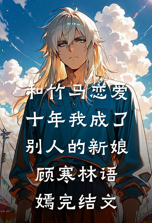 和竹马恋爱十年我成了别人的新娘顾寒林语嫣完结文