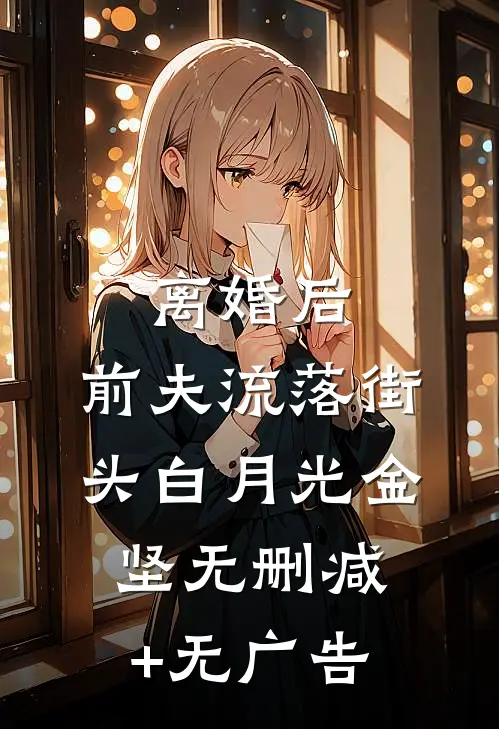 离婚后，前夫流落街头白月光金坚无删减+无广告