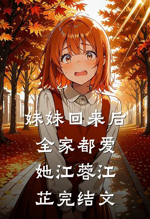 妹妹回来后，全家都爱她江蓉江芷完结文