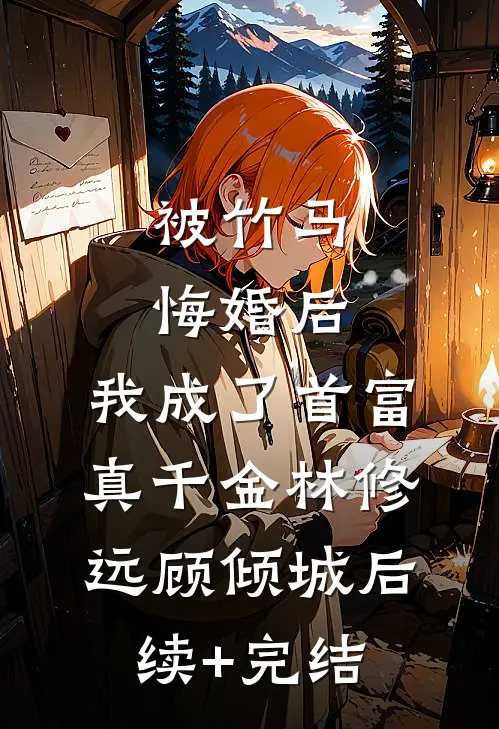 被竹马悔婚后，我成了首富真千金林修远顾倾城后续+完结
