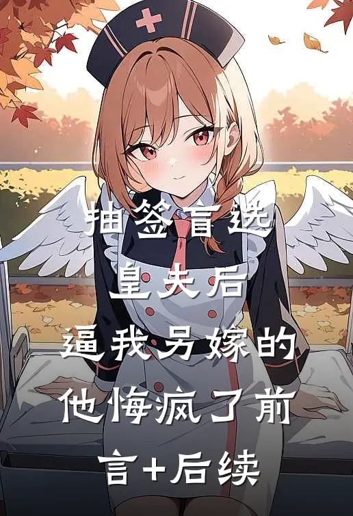 抽签盲选皇夫后，逼我另嫁的他悔疯了前言+后续