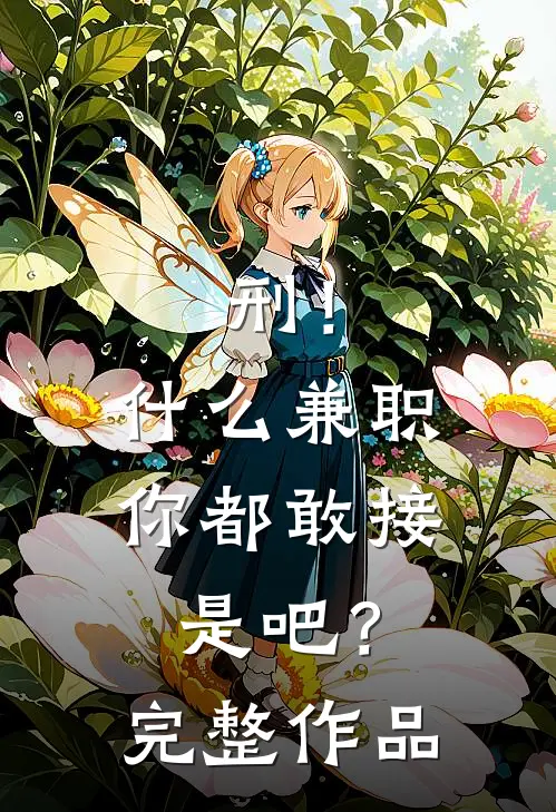 刑！什么兼职你都敢接是吧？完整作品