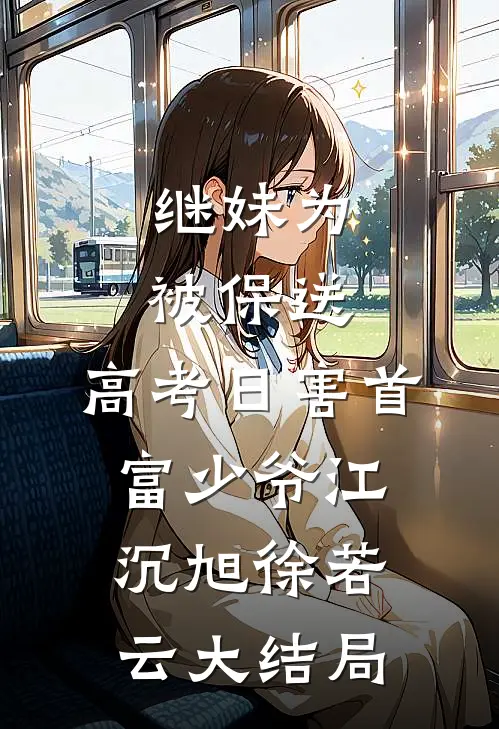 继妹为被保送，高考日害首富少爷江沉旭徐若云大结局
