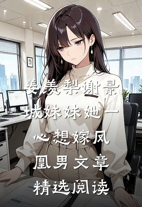 姜羡梨谢景城妹妹她一心想嫁凤凰男文章精选阅读