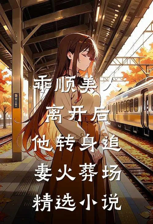 乖顺美人离开后，他转身追妻火葬场精选小说