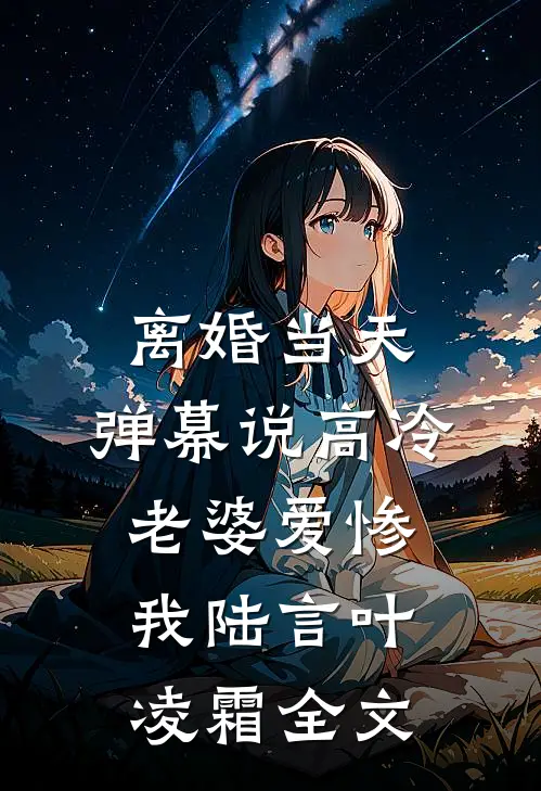 离婚当天，弹幕说高冷老婆爱惨我陆言叶凌霜全文