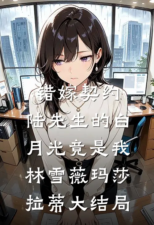 错嫁契约：陆先生的白月光竟是我林雪薇玛莎拉蒂大结局