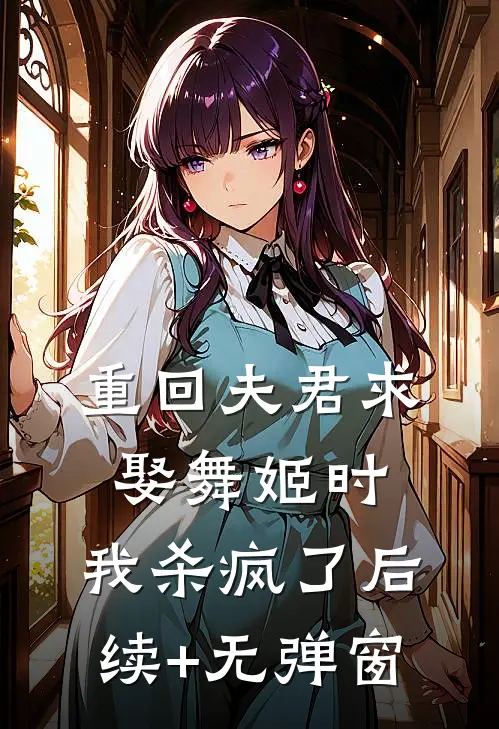 重回夫君求娶舞姬时，我杀疯了后续+无弹窗