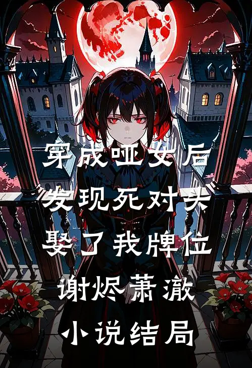 穿成哑女后，发现死对头娶了我牌位谢烬萧澈小说结局