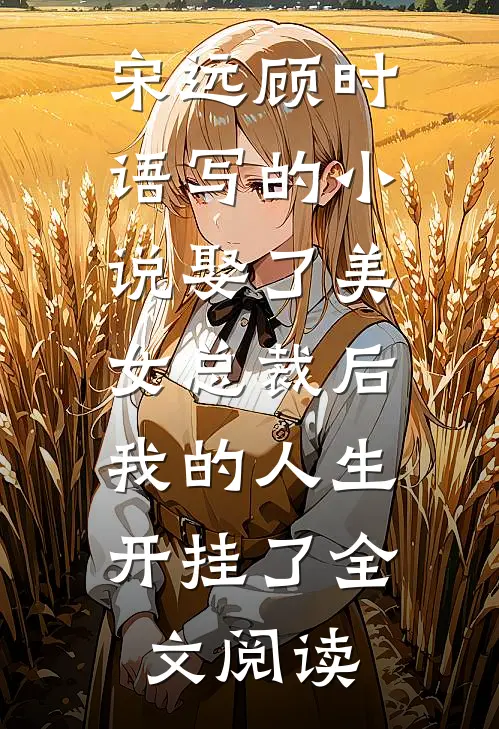 宋远顾时语写的小说娶了美女总裁后，我的人生开挂了全文阅读