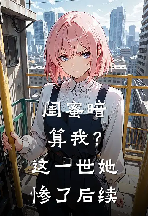 闺蜜暗算我？这一世她惨了后续
