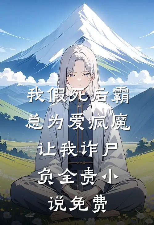 我假死后霸总为爱疯魔，让我诈尸负全责小说免费