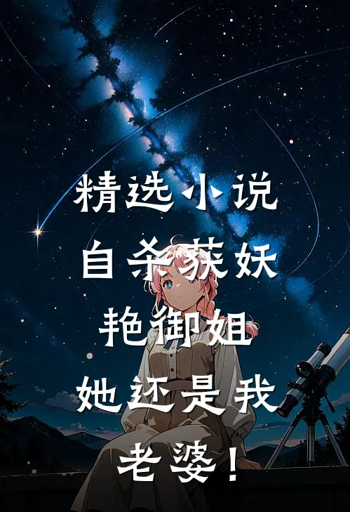 精选小说自杀获妖艳御姐，她还是我老婆！