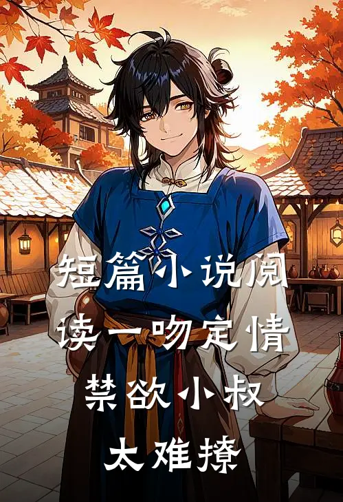 短篇小说阅读一吻定情：禁欲小叔太难撩