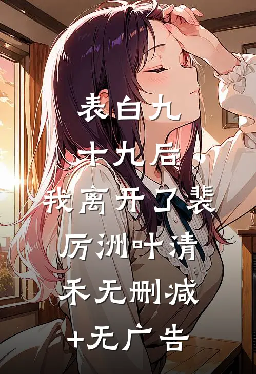 表白九十九后，我离开了裴厉洲叶清禾无删减+无广告
