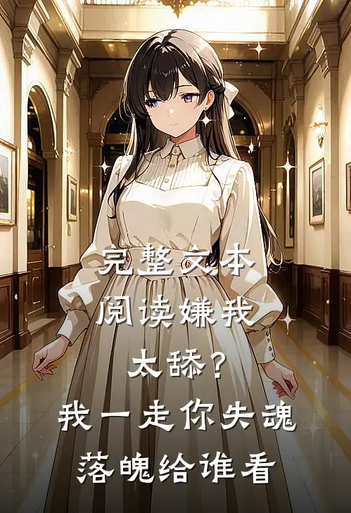 完整文本阅读嫌我太舔？我一走你失魂落魄给谁看