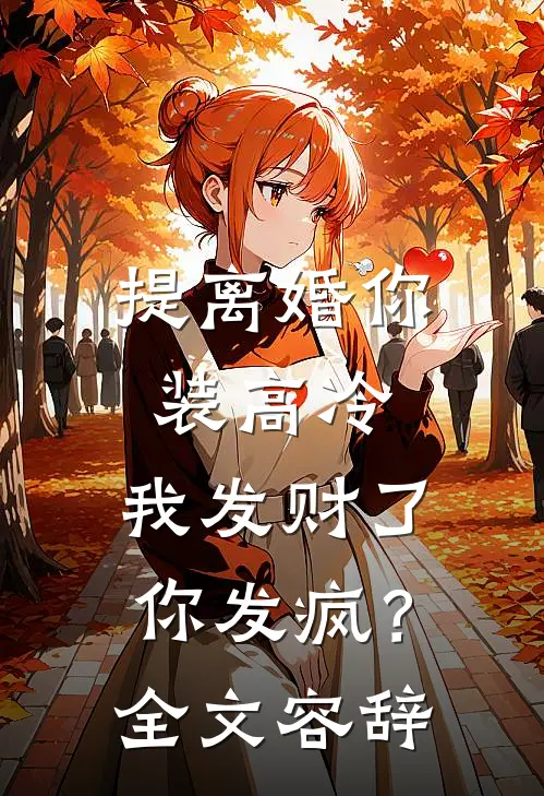 提离婚你装高冷，我发财了你发疯？全文容辞